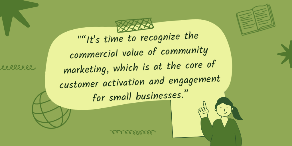 It's time to recognize the commercial value of community marketing, which is at the core of customer activation and engagement for small businesses.