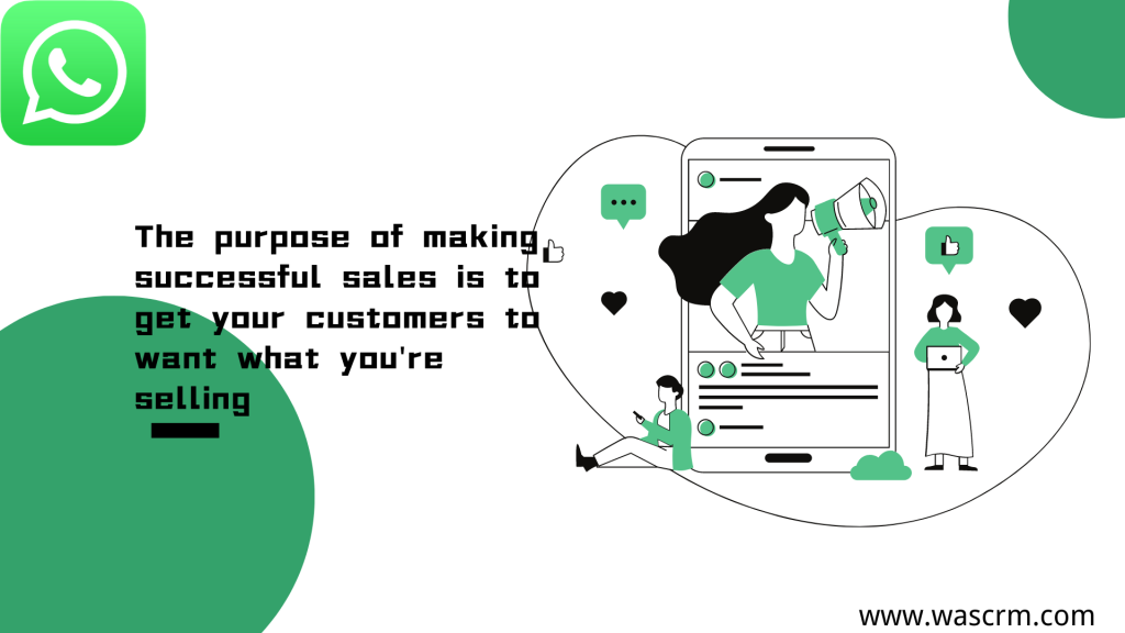 The purpose of making successful sales is to get your customers to want what you're selling